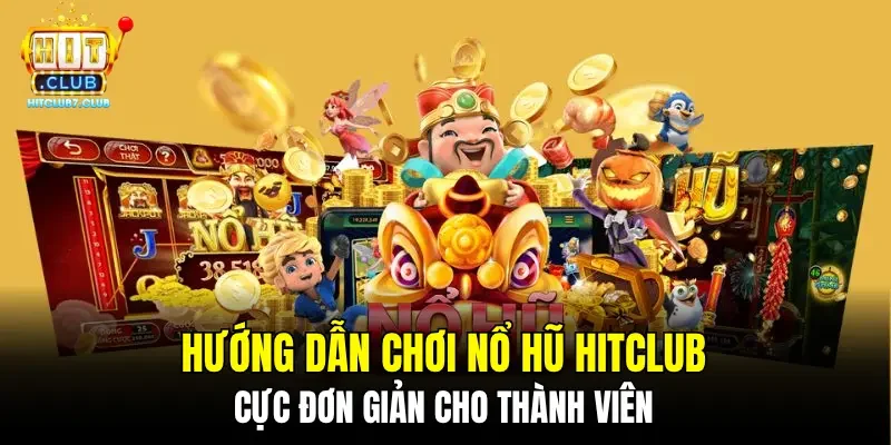 Hướng dẫn chơi nổ hũ HITCLUB cực đơn giản cho thành viên