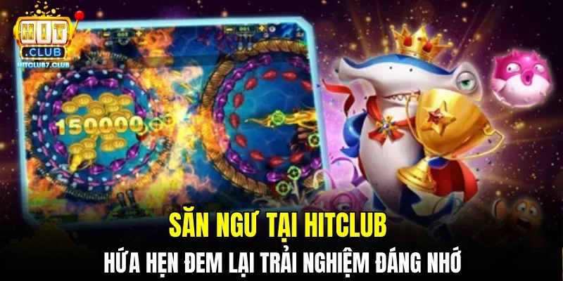 Săn ngư tại HITCLUB hứa hẹn đem lại trải nghiệm đáng nhớ