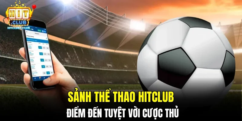 Sảnh thể thao HITCLUB - điểm đến tuyệt vời cược thủ